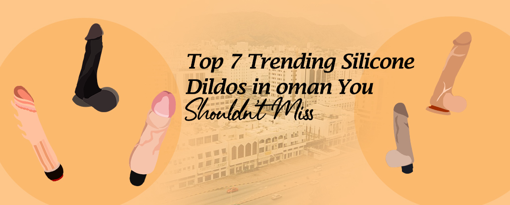 Top 7 Trending Silicone Dildos in Oman You Shouldn’t Miss