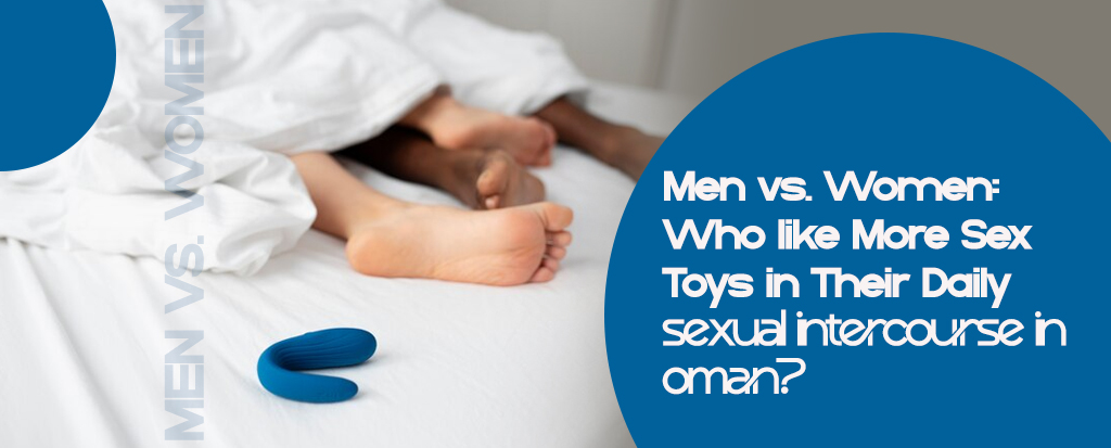 Men vs Women: Who Likes More Sex Toys in Their Daily Sexual Intercourse in Oman