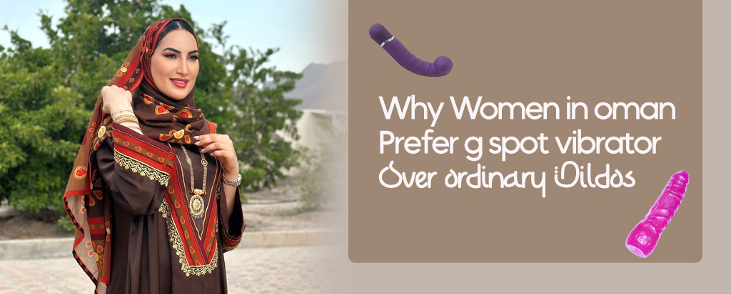 Why Women in Oman Prefer G-Spot Vibrators over Ordinary Dildos